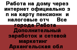 Работа на дому,через интернет,официально,з/п на карту,пенсионн. и налоговые отч. - Все города Работа » Дополнительный заработок и сетевой маркетинг   . Архангельская обл.,Коряжма г.